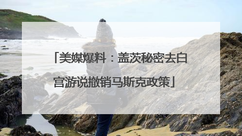 美媒爆料：盖茨秘密去白宫游说撤销马斯克政策