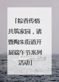 粽香传情 共筑家园，诸暨陶朱街道开展端午节系列活动