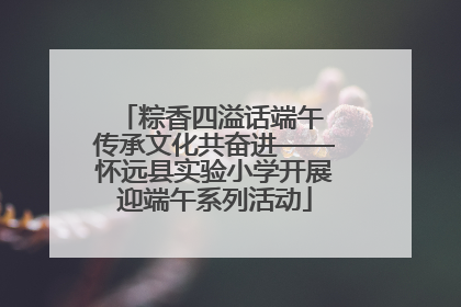粽香四溢话端午 传承文化共奋进——怀远县实验小学开展迎端午系列活动
