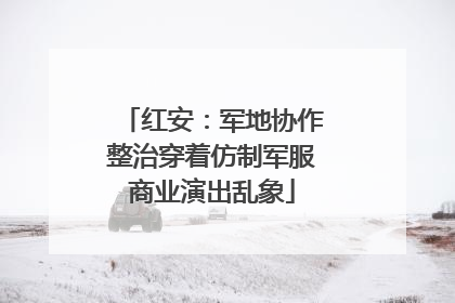 红安：军地协作整治穿着仿制军服商业演出乱象