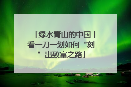 绿水青山的中国丨看一刀一划如何“刻”出致富之路