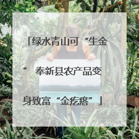 绿水青山可“生金” 奉新县农产品变身致富“金疙瘩”