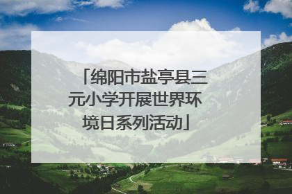 绵阳市盐亭县三元小学开展世界环境日系列活动