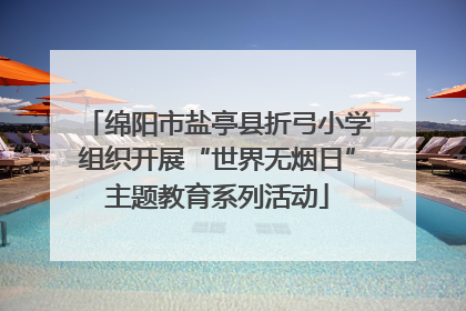 绵阳市盐亭县折弓小学组织开展“世界无烟日”主题教育系列活动