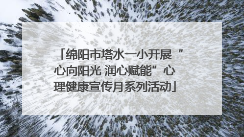绵阳市塔水一小开展“心向阳光 润心赋能”心理健康宣传月系列活动
