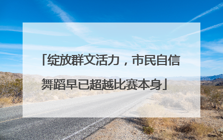 绽放群文活力，市民自信舞蹈早已超越比赛本身