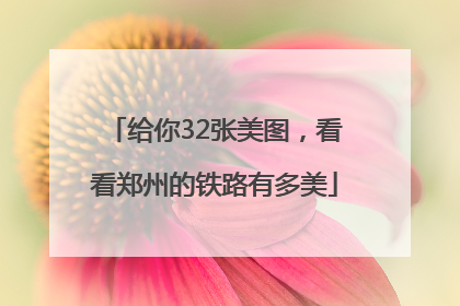 给你32张美图，看看郑州的铁路有多美