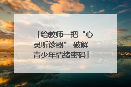 给教师一把“心灵听诊器” 破解青少年情绪密码
