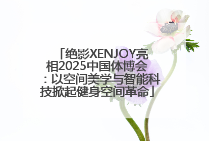 绝影XENJOY亮相2025中国体博会：以空间美学与智能科技掀起健身空间革命