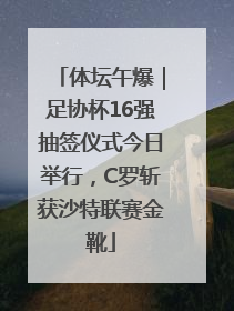 体坛午爆｜足协杯16强抽签仪式今日举行，C罗斩获沙特联赛金靴