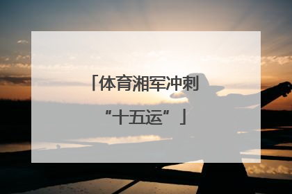 体育湘军冲刺“十五运”