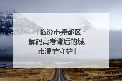 临汾市尧都区：解码高考背后的城市温情守护