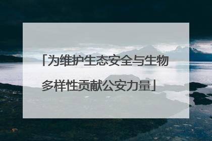 为维护生态安全与生物多样性贡献公安力量