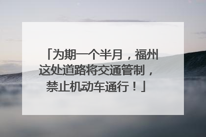 为期一个半月，福州这处道路将交通管制，禁止机动车通行！