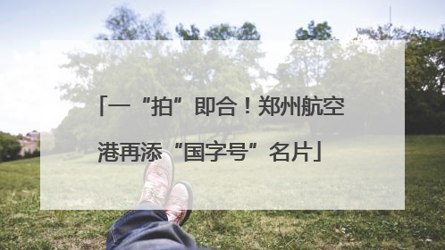 一“拍”即合！郑州航空港再添“国字号”名片