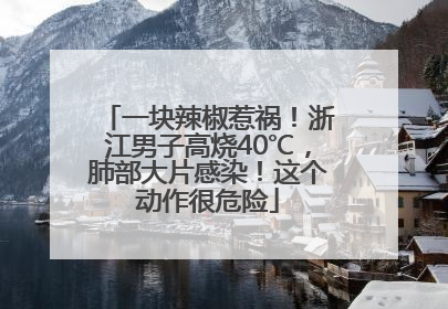 一块辣椒惹祸！浙江男子高烧40℃，肺部大片感染！这个动作很危险