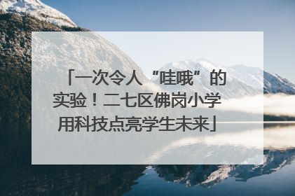 一次令人“哇哦”的实验！二七区佛岗小学用科技点亮学生未来