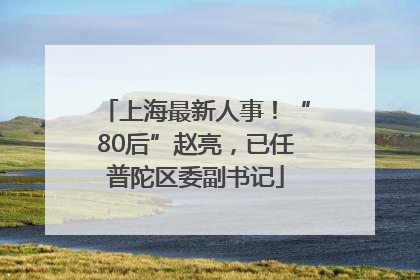 上海最新人事！“80后”赵亮，已任普陀区委副书记