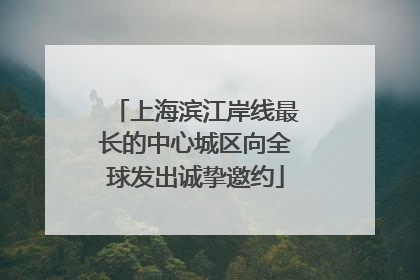 上海滨江岸线最长的中心城区向全球发出诚挚邀约