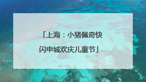 上海：小猪佩奇快闪申城欢庆儿童节
