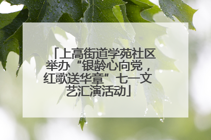 上高街道学苑社区举办“银龄心向党，红歌送华章”七一文艺汇演活动