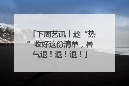 下周艺讯丨趁“热”收好这份清单，暑气退！退！退！