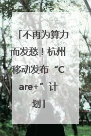 不再为算力而发愁！杭州移动发布“Care+”计划
