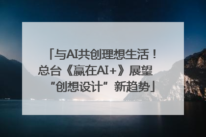 与AI共创理想生活！总台《赢在AI+》展望“创想设计”新趋势