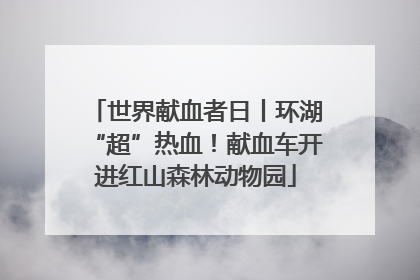 世界献血者日丨环湖“超”热血！献血车开进红山森林动物园