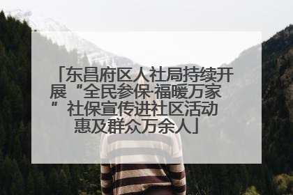 东昌府区人社局持续开展“全民参保·福暖万家”社保宣传进社区活动 惠及群众万余人