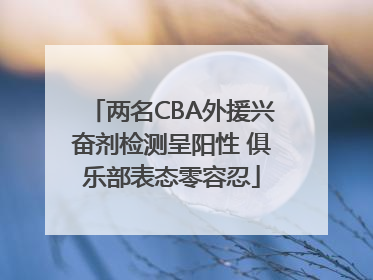 两名CBA外援兴奋剂检测呈阳性 俱乐部表态零容忍