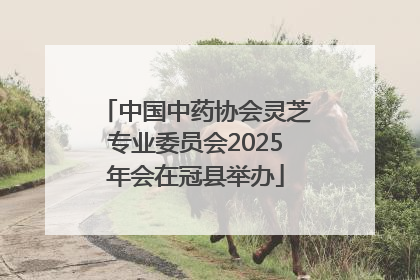 中国中药协会灵芝专业委员会2025年会在冠县举办