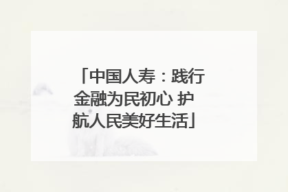 中国人寿：践行金融为民初心 护航人民美好生活