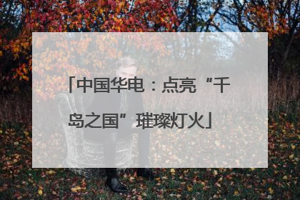 中国华电：点亮“千岛之国”璀璨灯火