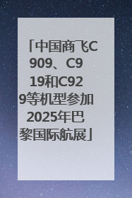 中国商飞C909、C919和C929等机型参加2025年巴黎国际航展