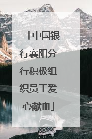 中国银行襄阳分行积极组织员工爱心献血