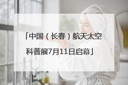 中国（长春）航天太空科普展7月11日启幕