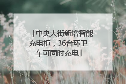 中央大街新增智能充电柜，36台环卫车可同时充电
