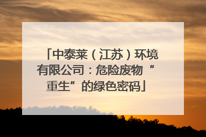 中泰莱（江苏）环境有限公司：危险废物“重生”的绿色密码