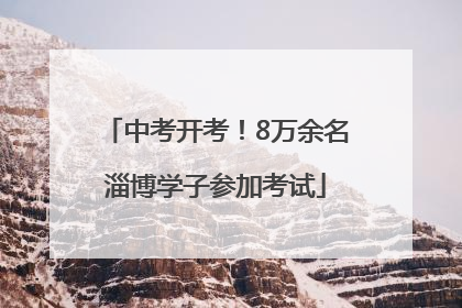 中考开考！8万余名淄博学子参加考试