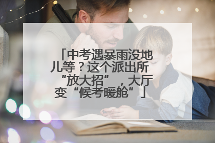 中考遇暴雨没地儿等？这个派出所“放大招”，大厅变“候考暖舱”