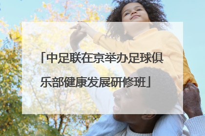 中足联在京举办足球俱乐部健康发展研修班