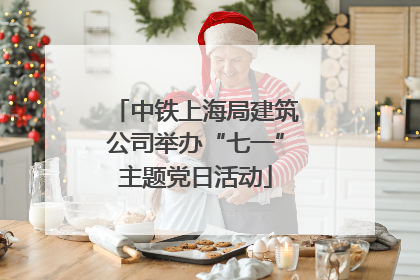 中铁上海局建筑公司举办“七一”主题党日活动