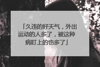 久违的好天气，外出运动的人多了，被这种病盯上的也多了