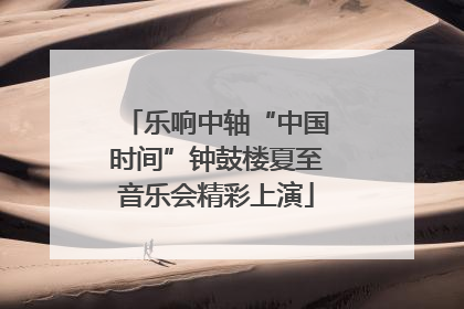 乐响中轴“中国时间”钟鼓楼夏至音乐会精彩上演