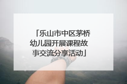 乐山市中区茅桥幼儿园开展课程故事交流分享活动