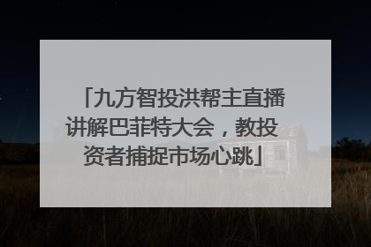 九方智投洪帮主直播讲解巴菲特大会，教投资者捕捉市场心跳