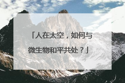 人在太空，如何与微生物和平共处？