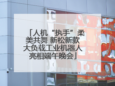 人机“执手”柔美共舞 新松新款大负载工业机器人亮相端午晚会