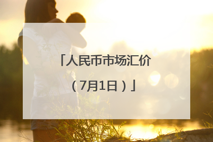 人民币市场汇价（7月1日）